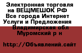 Электронная торговля на ВЕЩМЕШОК.РФ - Все города Интернет » Услуги и Предложения   . Владимирская обл.,Муромский р-н